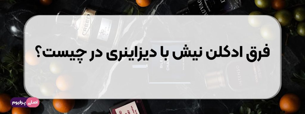 فرق ادکلن نیش با دیزاینری در چیست؟